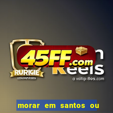 morar em santos ou praia grande